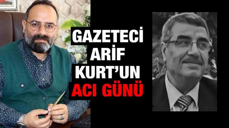 Gazeteci Arif Kurt'un Acı Günü
